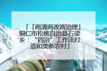 「两清两改两治理」铜仁市松桃自治县石梁乡：“四治”工作法打造和美新农村
