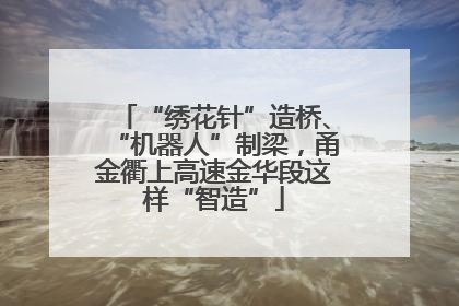 “绣花针”造桥、“机器人”制梁，甬金衢上高速金华段这样“智造”
