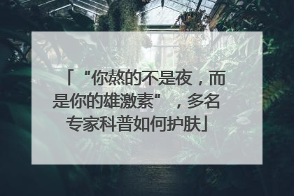 “你熬的不是夜，而是你的雄激素”，多名专家科普如何护肤