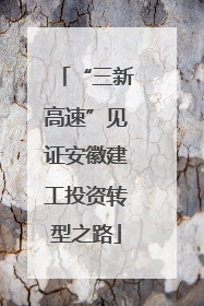 “三新高速”见证安徽建工投资转型之路