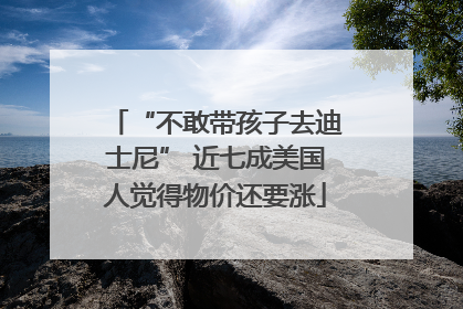 “不敢带孩子去迪士尼” 近七成美国人觉得物价还要涨