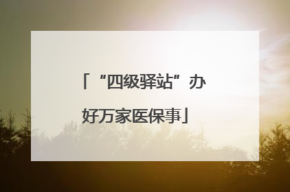 “四级驿站”办好万家医保事