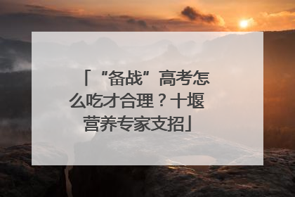 “备战”高考怎么吃才合理？十堰营养专家支招