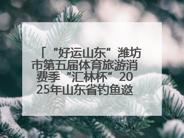 “好运山东”潍坊市第五届体育旅游消费季“汇林杯”2025年山东省钓鱼邀请赛成功举办