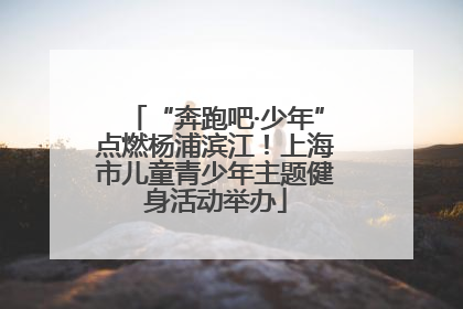 “奔跑吧·少年”点燃杨浦滨江！上海市儿童青少年主题健身活动举办
