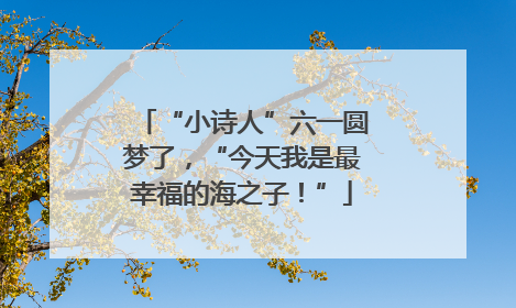 “小诗人”六一圆梦了，“今天我是最幸福的海之子！”