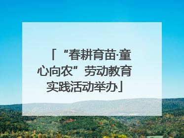 “春耕育苗·童心向农”劳动教育实践活动举办