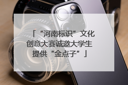 “河南标识”文化创意大赛诚邀大学生提供“金点子”