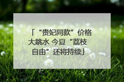 “贵妃同款”价格大跳水 今夏“荔枝自由”还将持续