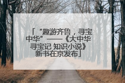 “趣游齐鲁，寻宝中华”——《大中华寻宝记 知识小说》新书在京发布