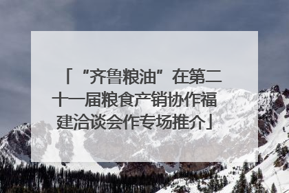 “齐鲁粮油”在第二十一届粮食产销协作福建洽谈会作专场推介