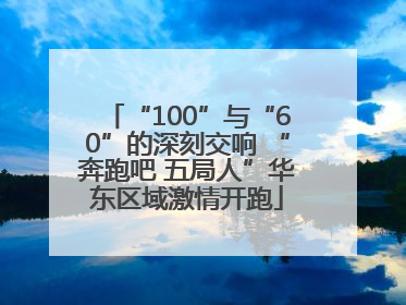 “100”与“60”的深刻交响 “奔跑吧 五局人”华东区域激情开跑