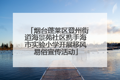 烟台蓬莱区登州街道海景苑社区携手海市实验小学开展移风易俗宣传活动