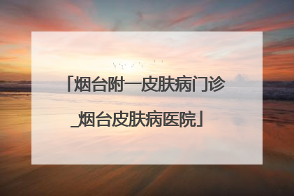烟台附一皮肤病门诊_烟台皮肤病医院