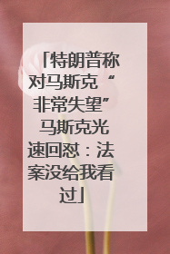 特朗普称对马斯克“非常失望” 马斯克光速回怼：法案没给我看过