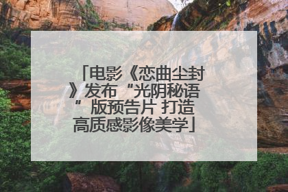 电影《恋曲尘封》发布“光阴秘语”版预告片 打造高质感影像美学