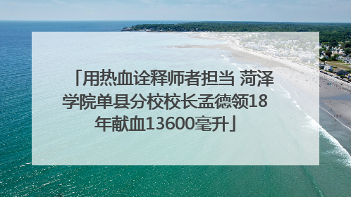 用热血诠释师者担当 菏泽学院单县分校校长孟德领18年献血13600毫升