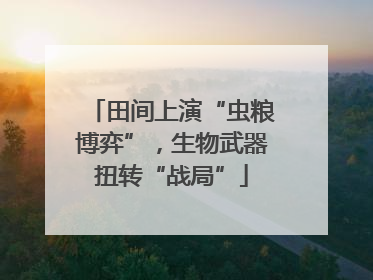 田间上演“虫粮博弈”，生物武器扭转“战局”
