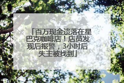 百万现金遗落在星巴克咖啡店！店员发现后报警，3小时后失主被找到