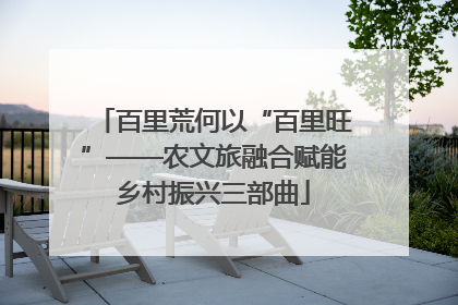 百里荒何以“百里旺”——农文旅融合赋能乡村振兴三部曲