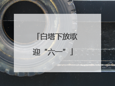 白塔下放歌迎“六一”