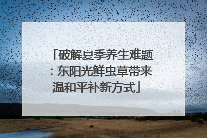 破解夏季养生难题：东阳光鲜虫草带来温和平补新方式