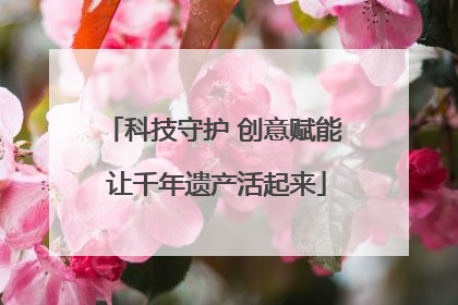 科技守护 创意赋能 让千年遗产活起来