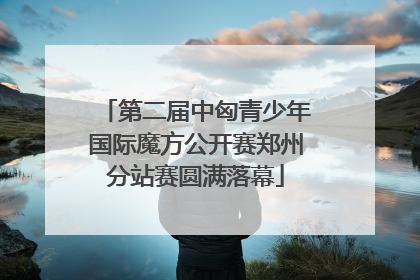 第二届中匈青少年国际魔方公开赛郑州分站赛圆满落幕