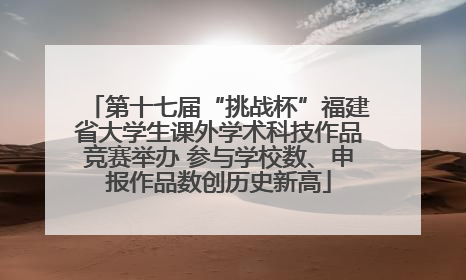 第十七届“挑战杯”福建省大学生课外学术科技作品竞赛举办 参与学校数、申报作品数创历史新高