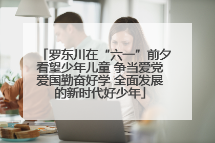罗东川在“六一”前夕看望少年儿童 争当爱党爱国勤奋好学 全面发展的新时代好少年