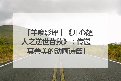 羊晚影评｜《开心超人之逆世营救》：传递真善美的动画诗篇