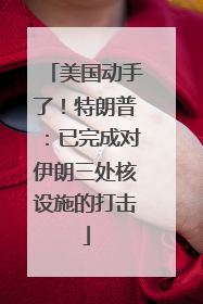 美国动手了！特朗普：已完成对伊朗三处核设施的打击