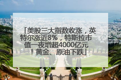 美股三大指数收涨，英特尔涨近8%，特斯拉市值一夜增超4000亿元！黄金、原油下跌