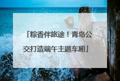 粽香伴旅途！青岛公交打造端午主题车厢