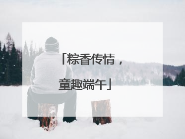 粽香传情，童趣端午