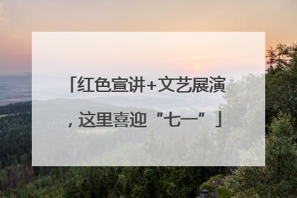 红色宣讲+文艺展演，这里喜迎“七一”