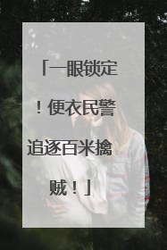 一眼锁定！便衣民警追逐百米擒贼！