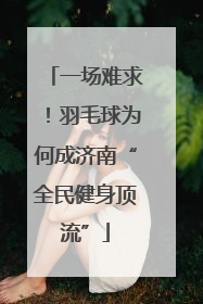 一场难求！羽毛球为何成济南“全民健身顶流”
