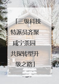 三级科技特派员齐聚咸宁茶园 共探转型升级之路