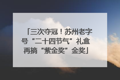 三次夺冠！苏州老字号“二十四节气”礼盒再摘“紫金奖”金奖