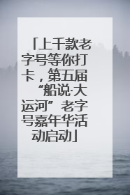 上千款老字号等你打卡，第五届“船说·大运河”老字号嘉年华活动启动