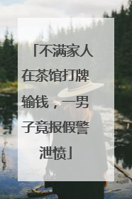 不满家人在茶馆打牌输钱，一男子竟报假警泄愤