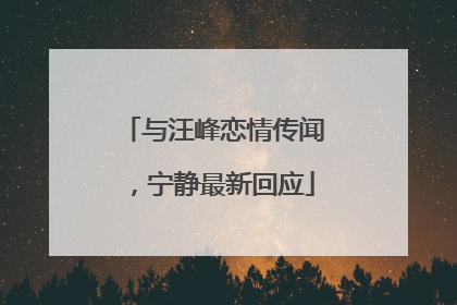 与汪峰恋情传闻，宁静最新回应