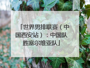 世界男排联赛（中国西安站）：中国队胜塞尔维亚队
