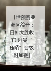 世预赛亚洲区综合：日韩大胜收官 阿曼“压哨”晋级附加赛