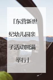 东营新世纪幼儿园亲子活动圆满举行