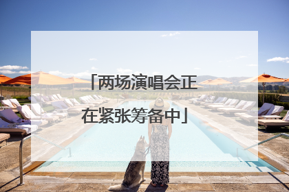 两场演唱会正在紧张筹备中