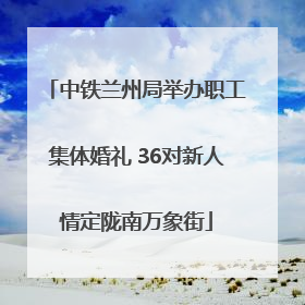 中铁兰州局举办职工集体婚礼 36对新人情定陇南万象街