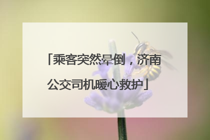 乘客突然晕倒，济南公交司机暖心救护