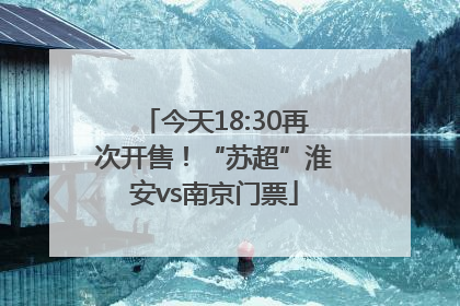 今天18:30再次开售！“苏超”淮安vs南京门票